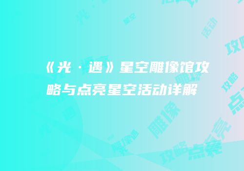 《光·遇》星空雕像馆攻略与点亮星空活动详解