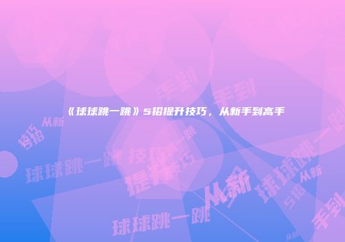 《球球跳一跳》5招提升技巧，从新手到高手