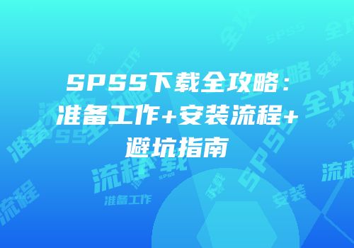 SPSS下载全攻略：准备工作+安装流程+避坑指南