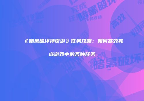 《暗黑破坏神页游》任务攻略：如何高效完成游戏中的各种任务