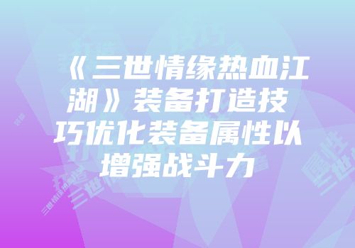 《三世情缘热血江湖》装备打造技巧优化装备属性以增强战斗力