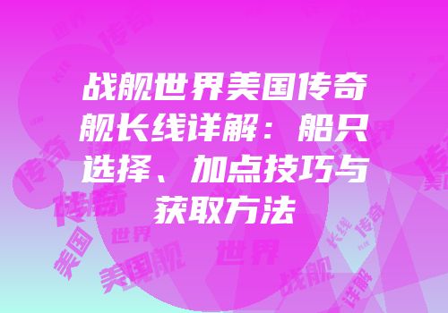 战舰世界美国传奇舰长线详解：船只选择、加点技巧与获取方法