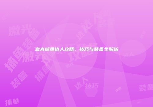 激光捕鱼达人攻略：技巧与装备全解析
