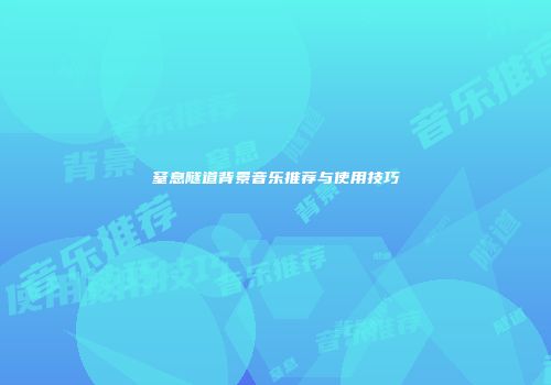 窒息隧道背景音乐推荐与使用技巧