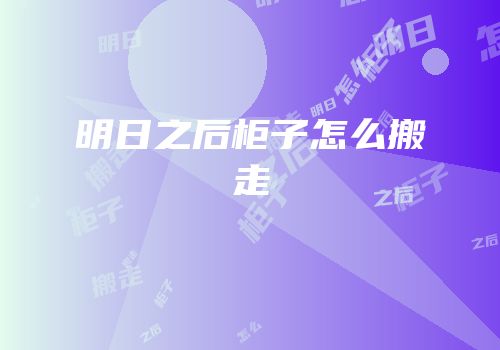 明日之后柜子怎么搬走
