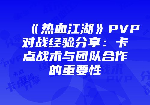 《热血江湖》PVP对战经验分享：卡点战术与团队合作的重要性