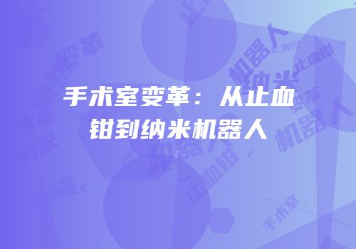 手术室变革：从止血钳到纳米机器人