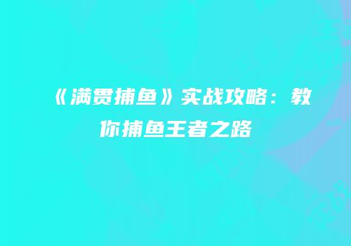 《满贯捕鱼》实战攻略：教你捕鱼王者之路