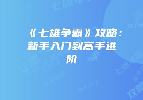 《七雄争霸》攻略：新手入门到高手进阶