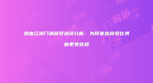 热血江湖门派称号选择分析：为何某些称号比其他更受欢迎