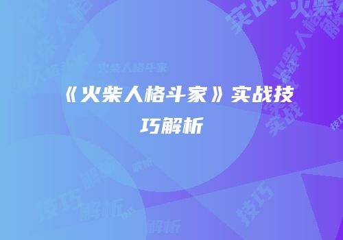 《火柴人格斗家》实战技巧解析