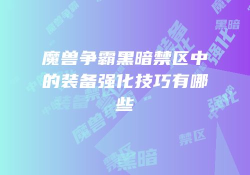 魔兽争霸黑暗禁区中的装备强化技巧有哪些