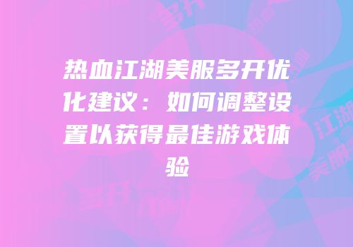 热血江湖美服多开优化建议：如何调整设置以获得最佳游戏体验