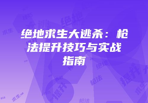 绝地求生大逃杀：枪法提升技巧与实战指南