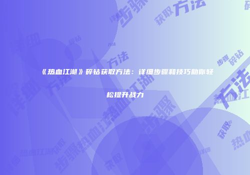 《热血江湖》碎钻获取方法：详细步骤和技巧助你轻松提升战力