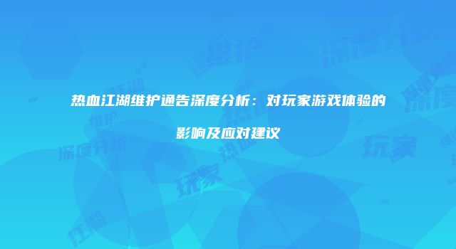 热血江湖维护通告深度分析：对玩家游戏体验的影响及应对建议