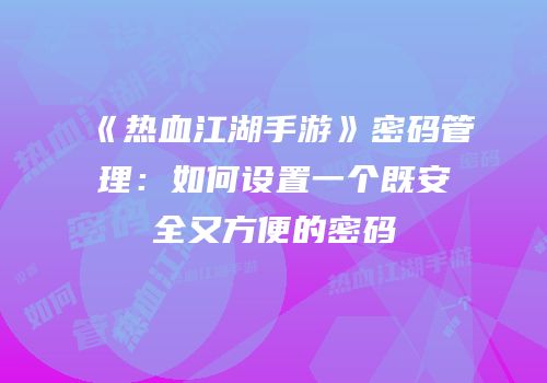 《热血江湖手游》密码管理：如何设置一个既安全又方便的密码