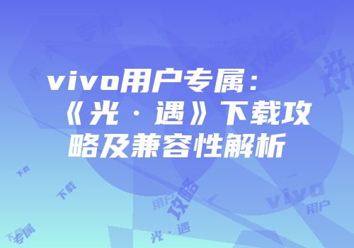 vivo用户专属：《光·遇》下载攻略及兼容性解析
