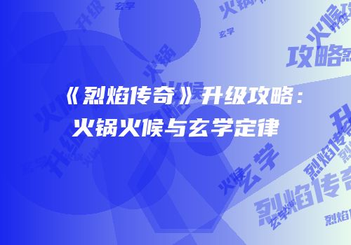 《烈焰传奇》升级攻略：火锅火候与玄学定律