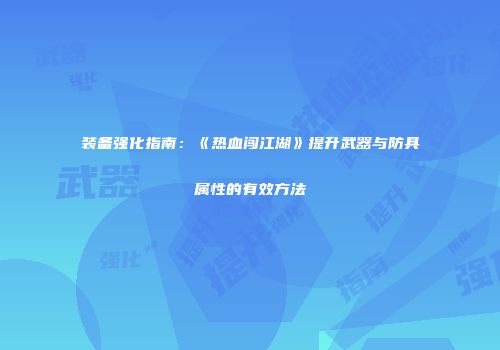 装备强化指南：《热血闯江湖》提升武器与防具属性的有效方法
