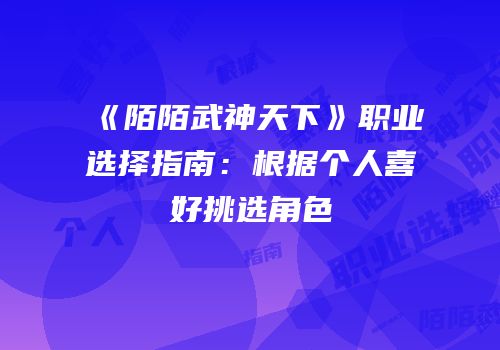 《陌陌武神天下》职业选择指南:根据个人喜好挑选角色