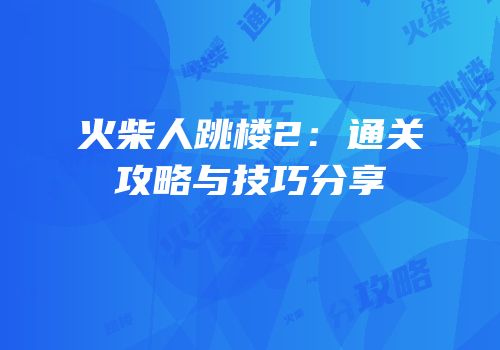 火柴人跳楼2：通关攻略与技巧分享