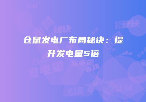 仓鼠发电厂布局秘诀：提升发电量5倍