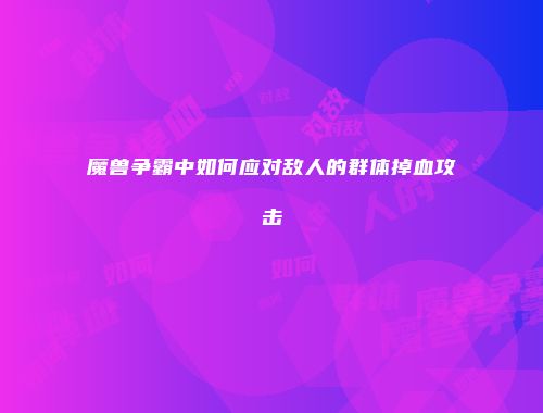 魔兽争霸中如何应对敌人的群体掉血攻击