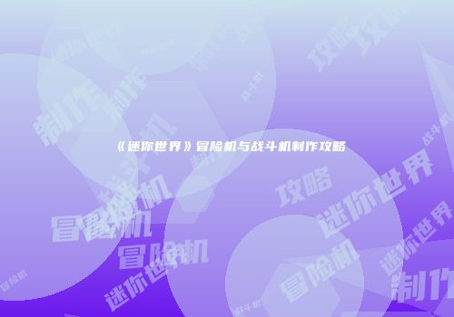 《迷你世界》冒险机与战斗机制作攻略