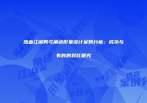热血江湖男弓角色形象设计案例分析：成功与失败的对比研究