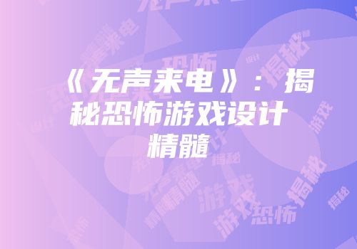 《无声来电》：揭秘恐怖游戏设计精髓