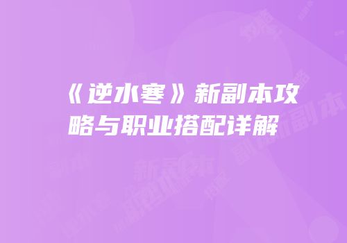 《逆水寒》新副本攻略与职业搭配详解
