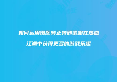 如何运用爆医转正转邪策略在热血江湖中获得更多的游戏乐趣