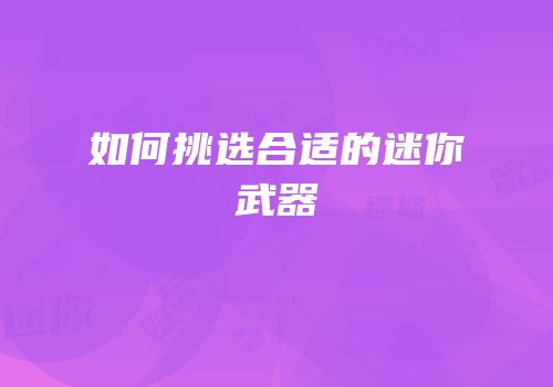 如何挑选合适的迷你武器