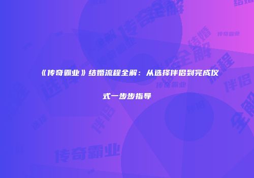 《传奇霸业》结婚流程全解：从选择伴侣到完成仪式一步步指导
