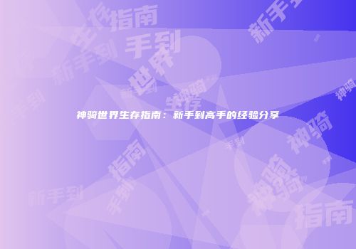 神骑世界生存指南：新手到高手的经验分享