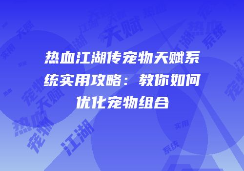 热血江湖传宠物天赋系统实用攻略:教你如何优化宠物组合