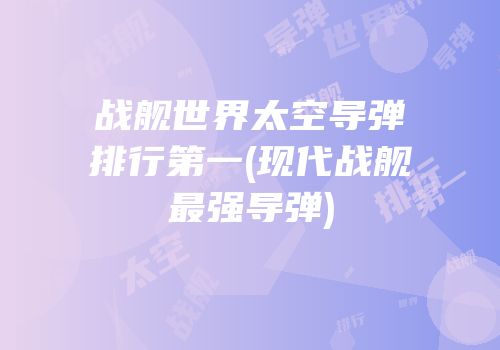 战舰世界太空导弹排行第一(现代战舰最强导弹)