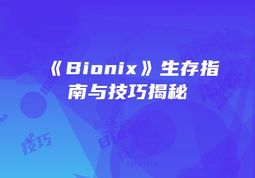 《Bionix》生存指南与技巧揭秘