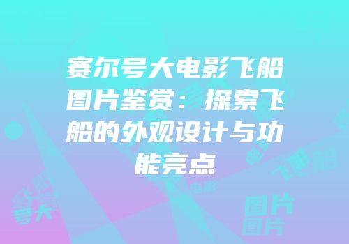 赛尔号大电影飞船图片鉴赏：探索飞船的外观设计与功能亮点
