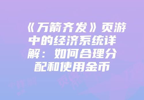 《万箭齐发》页游中的经济系统详解：如何合理分配和使用金币