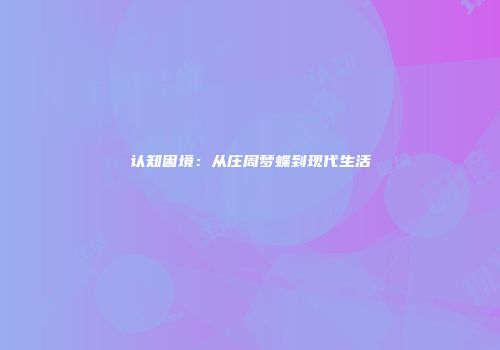 认知困境：从庄周梦蝶到现代生活