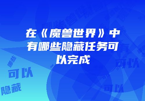 在《魔兽世界》中有哪些隐藏任务可以完成