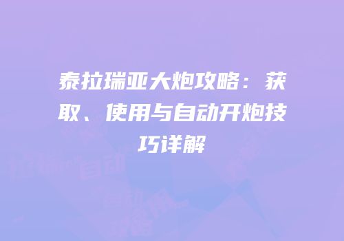 泰拉瑞亚大炮攻略：获取、使用与自动开炮技巧详解