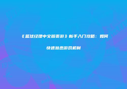 《篮球经理中文版页游》新手入门攻略：如何快速熟悉游戏机制