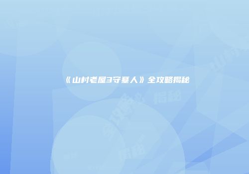 《山村老屋3守墓人》全攻略揭秘