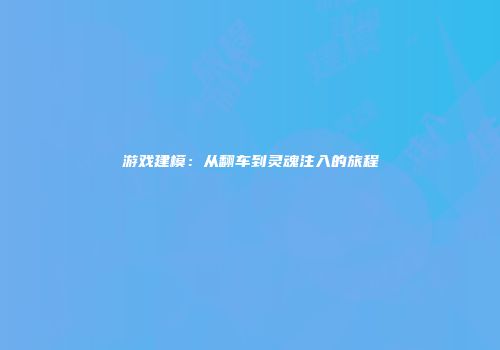 游戏建模：从翻车到灵魂注入的旅程