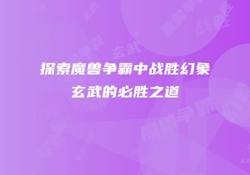 探索魔兽争霸中战胜幻象玄武的必胜之道