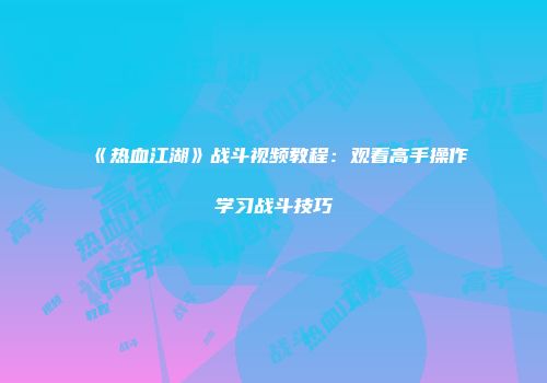《热血江湖》战斗视频教程：观看高手操作学习战斗技巧