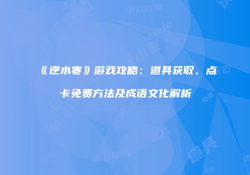 《逆水寒》游戏攻略：道具获取、点卡免费方法及成语文化解析